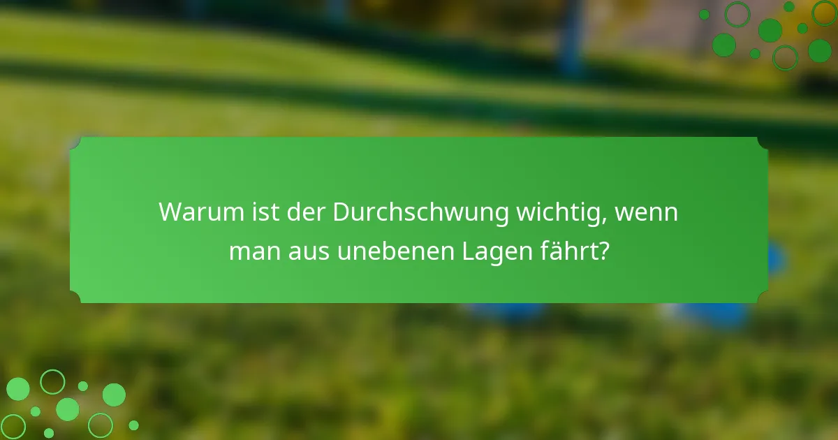 Warum ist der Durchschwung wichtig, wenn man aus unebenen Lagen fährt?