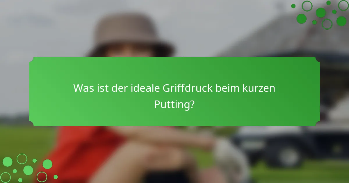 Was ist der ideale Griffdruck beim kurzen Putting?