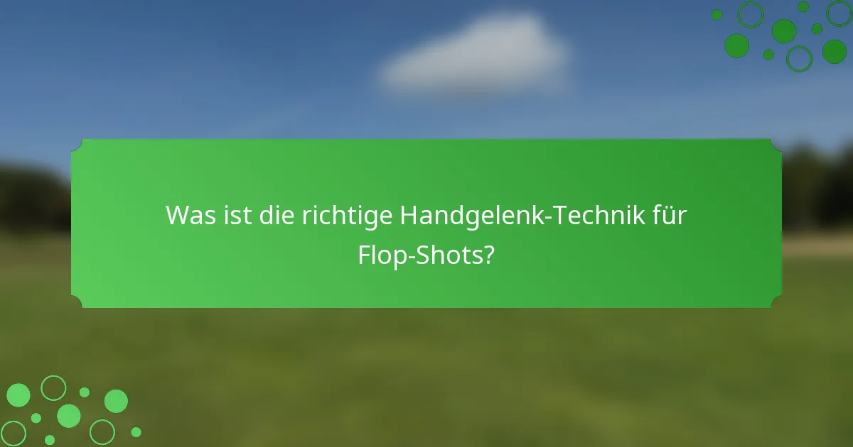 Was ist die richtige Handgelenk-Technik für Flop-Shots?