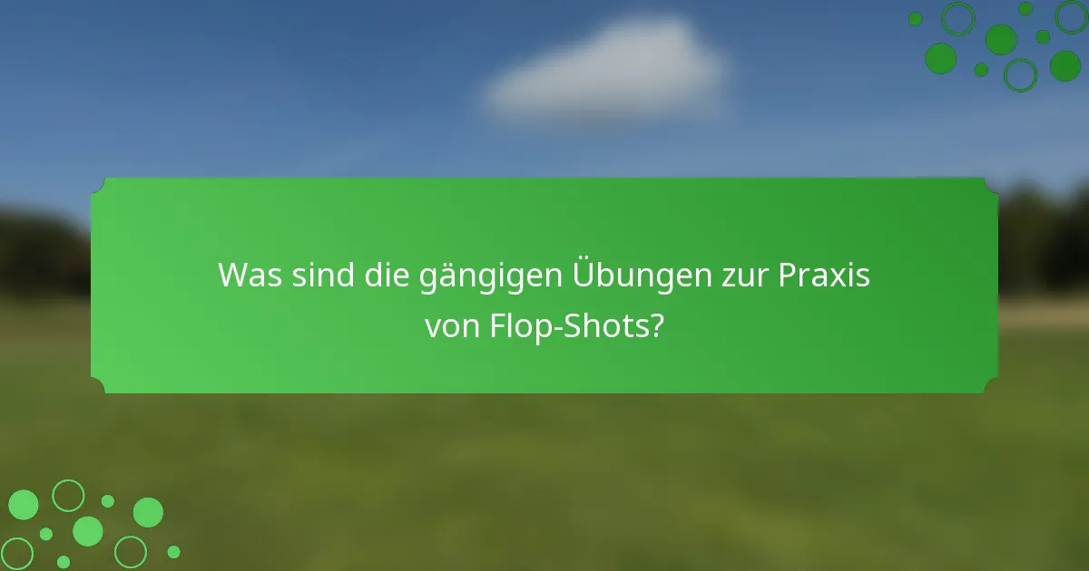 Was sind die gängigen Übungen zur Praxis von Flop-Shots?