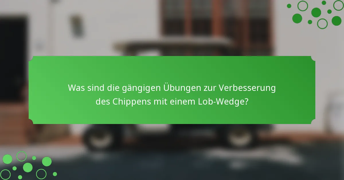 Was sind die gängigen Übungen zur Verbesserung des Chippens mit einem Lob-Wedge?
