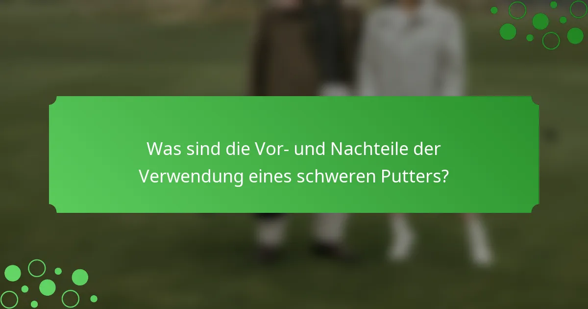 Was sind die Vor- und Nachteile der Verwendung eines schweren Putters?