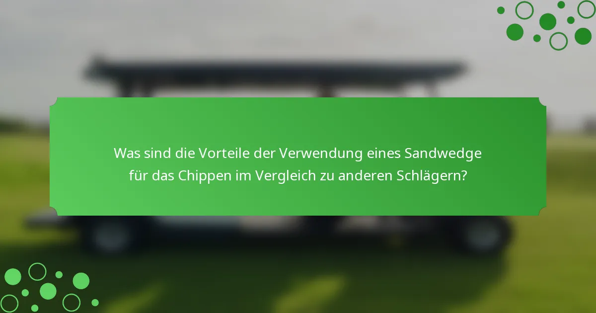 Was sind die Vorteile der Verwendung eines Sandwedge für das Chippen im Vergleich zu anderen Schlägern?