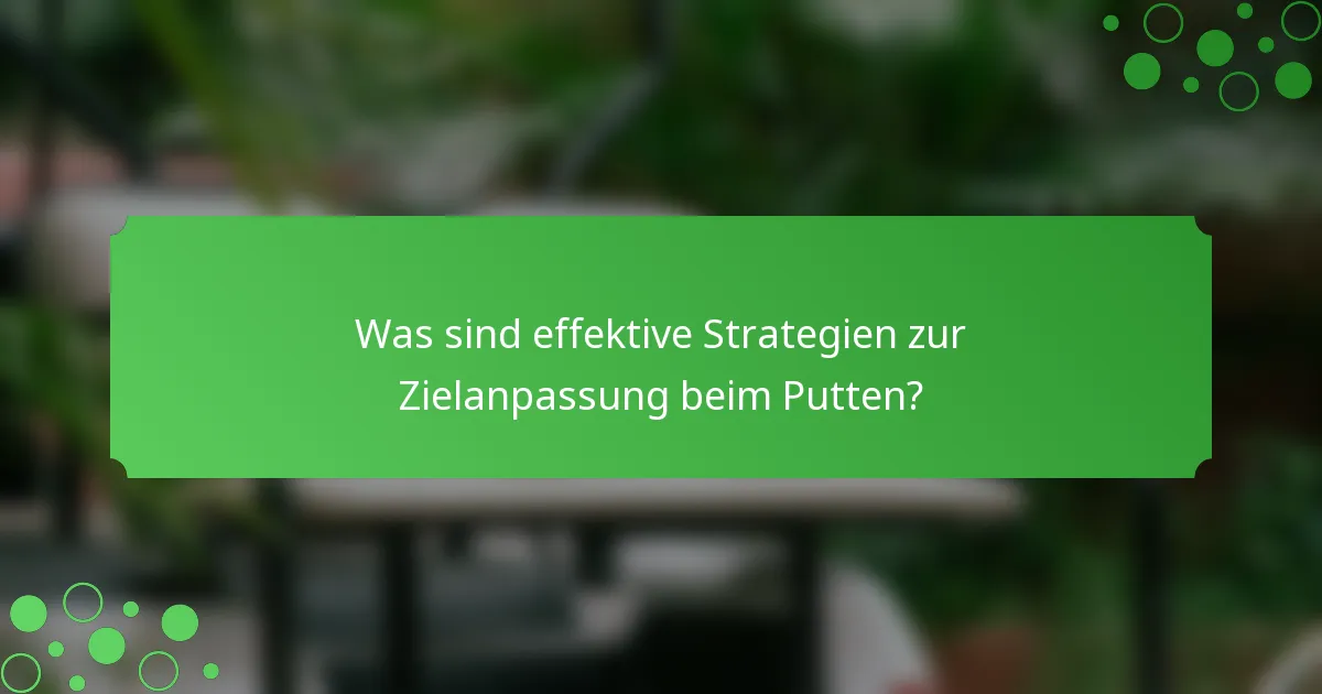 Was sind effektive Strategien zur Zielanpassung beim Putten?
