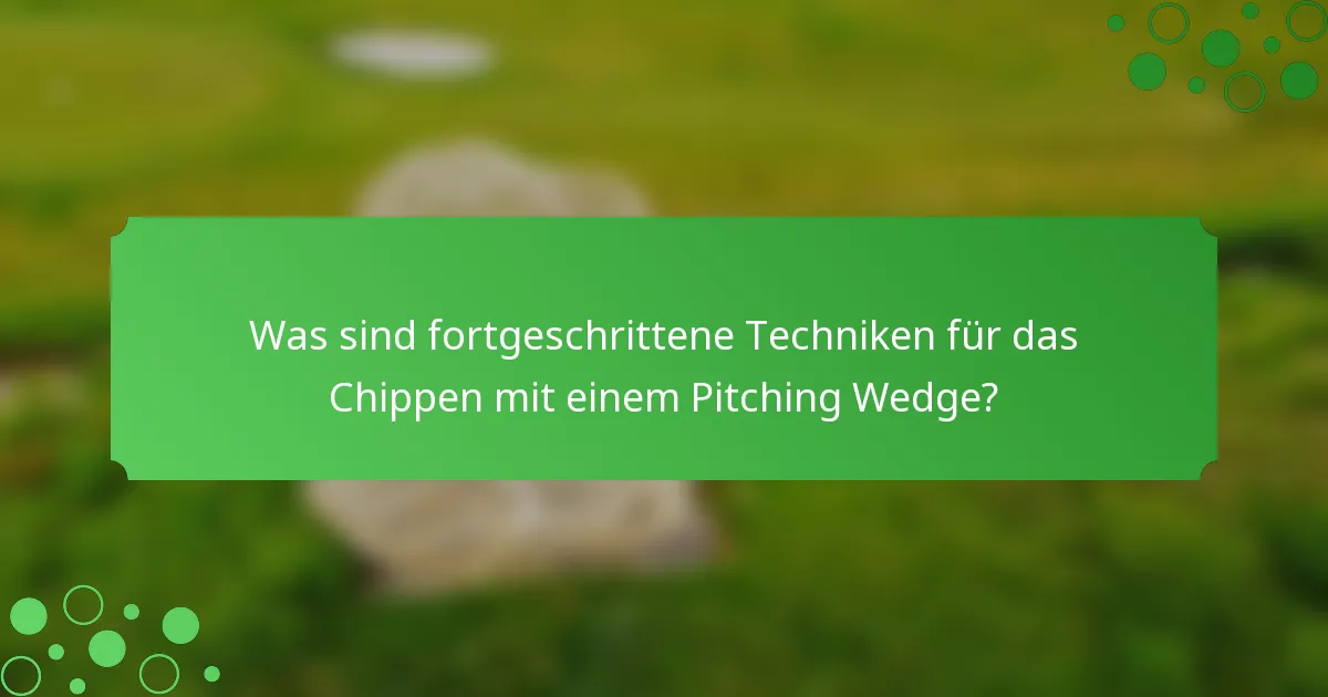 Was sind fortgeschrittene Techniken für das Chippen mit einem Pitching Wedge?