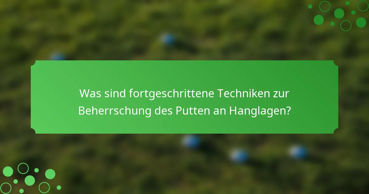 Was sind fortgeschrittene Techniken zur Beherrschung des Putten an Hanglagen?