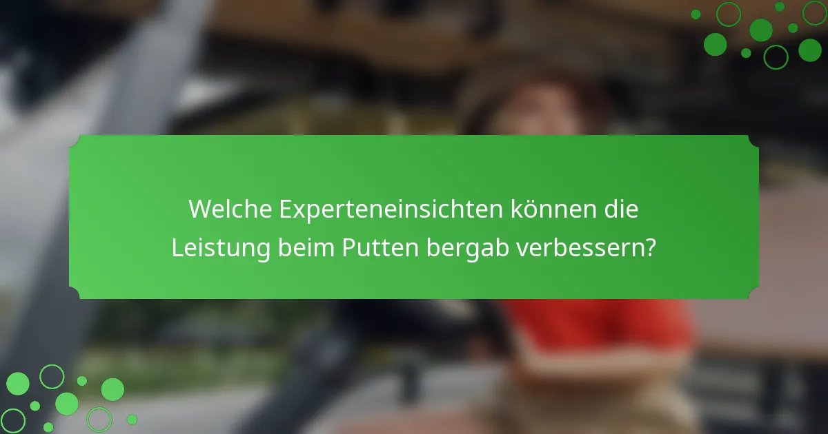 Welche Experteneinsichten können die Leistung beim Putten bergab verbessern?