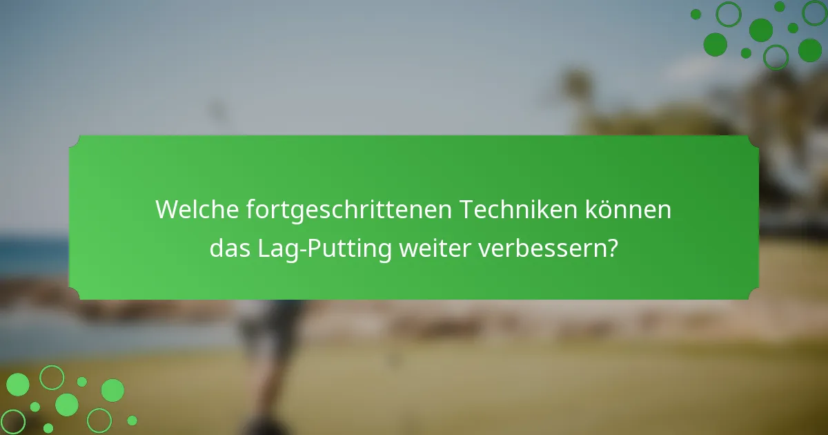 Welche fortgeschrittenen Techniken können das Lag-Putting weiter verbessern?