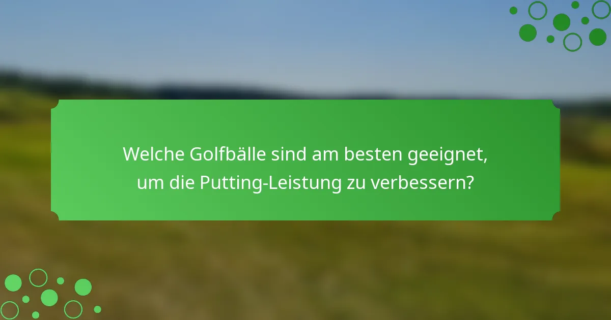 Welche Golfbälle sind am besten geeignet, um die Putting-Leistung zu verbessern?