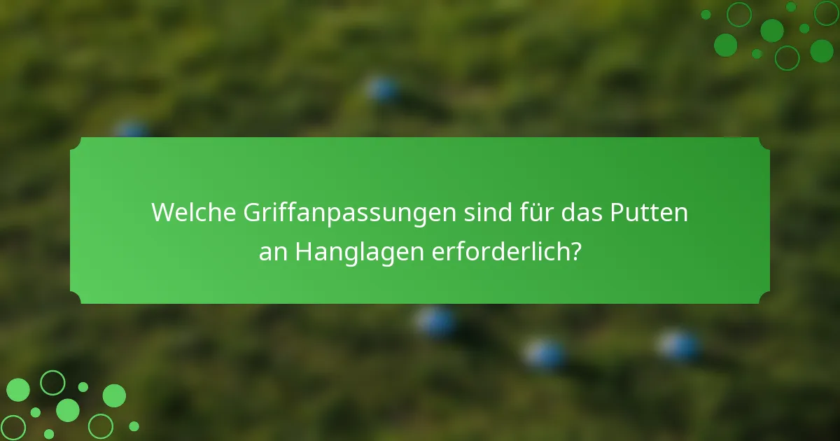 Welche Griffanpassungen sind für das Putten an Hanglagen erforderlich?