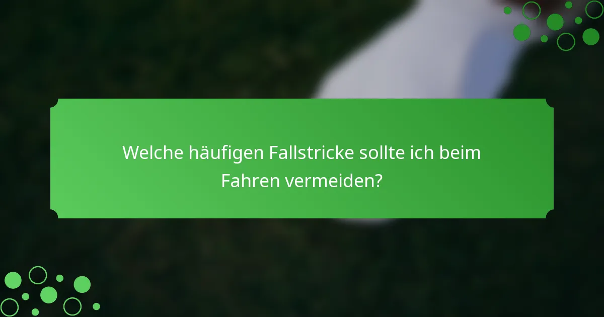 Welche häufigen Fallstricke sollte ich beim Fahren vermeiden?