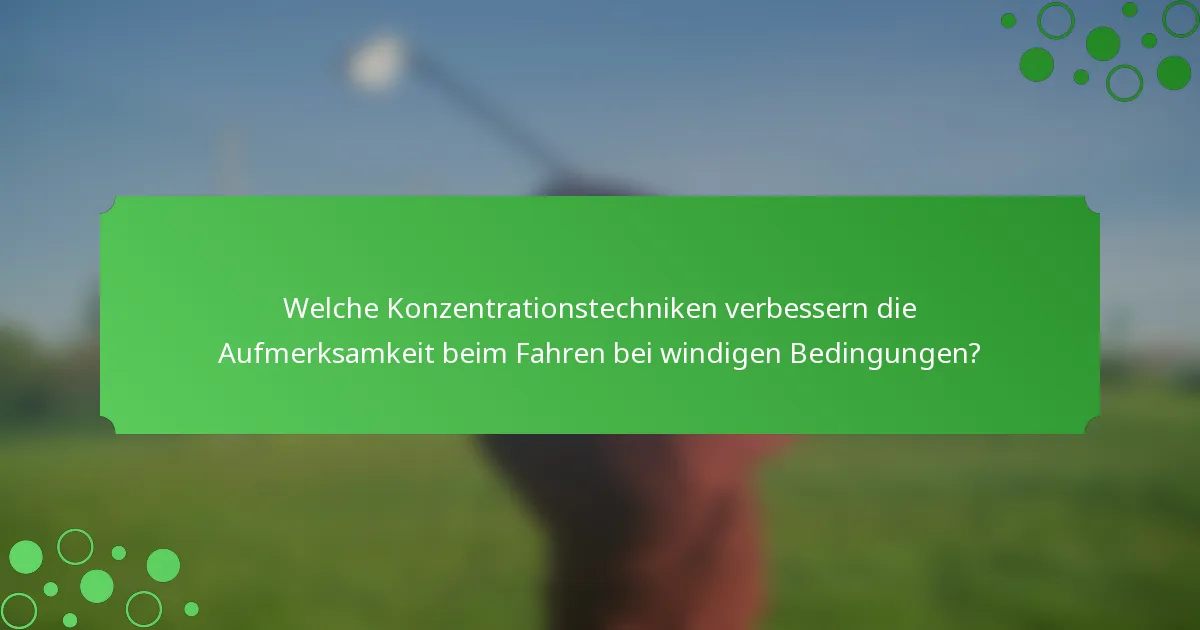 Welche Konzentrationstechniken verbessern die Aufmerksamkeit beim Fahren bei windigen Bedingungen?