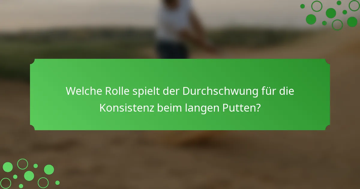 Welche Rolle spielt der Durchschwung für die Konsistenz beim langen Putten?