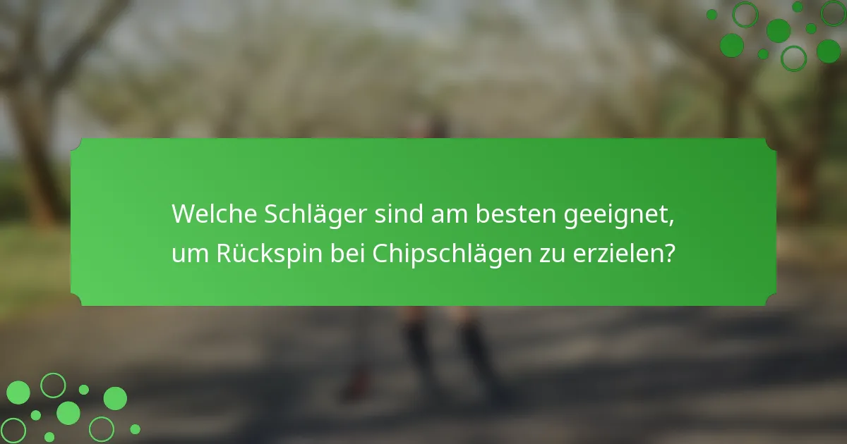 Welche Schläger sind am besten geeignet, um Rückspin bei Chipschlägen zu erzielen?