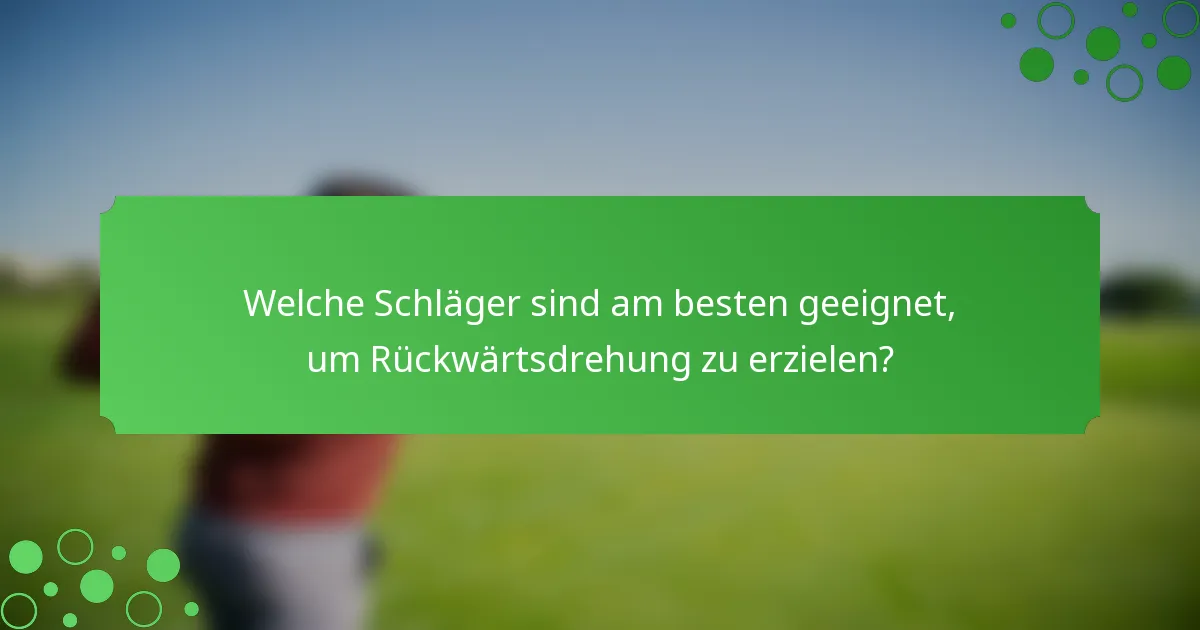 Welche Schläger sind am besten geeignet, um Rückwärtsdrehung zu erzielen?