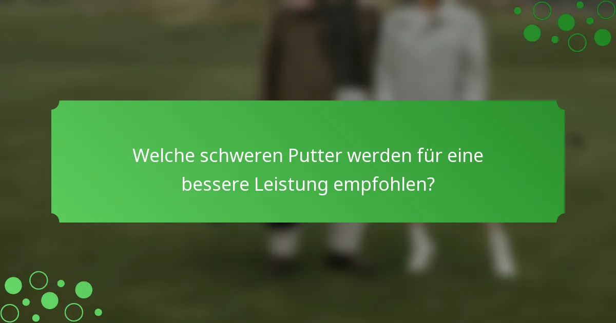 Welche schweren Putter werden für eine bessere Leistung empfohlen?
