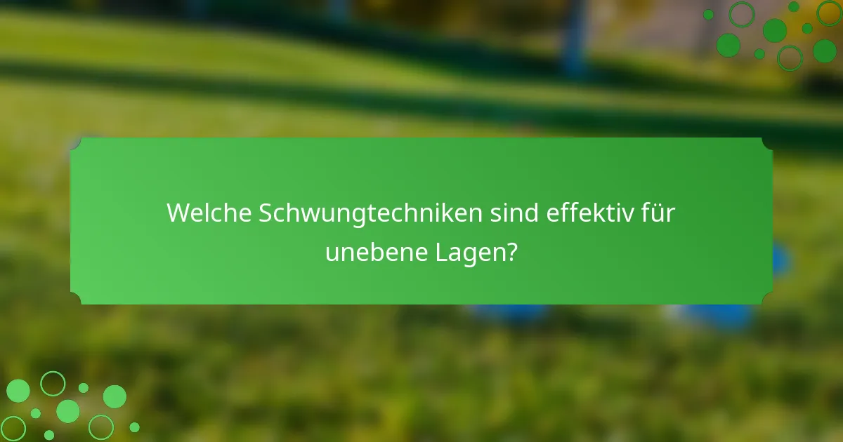 Welche Schwungtechniken sind effektiv für unebene Lagen?