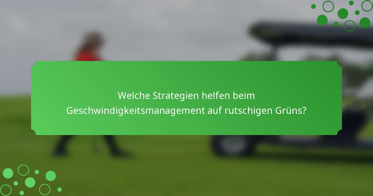Welche Strategien helfen beim Geschwindigkeitsmanagement auf rutschigen Grüns?