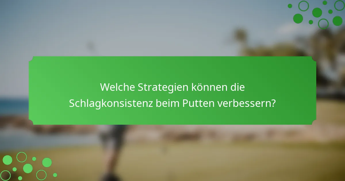 Welche Strategien können die Schlagkonsistenz beim Putten verbessern?