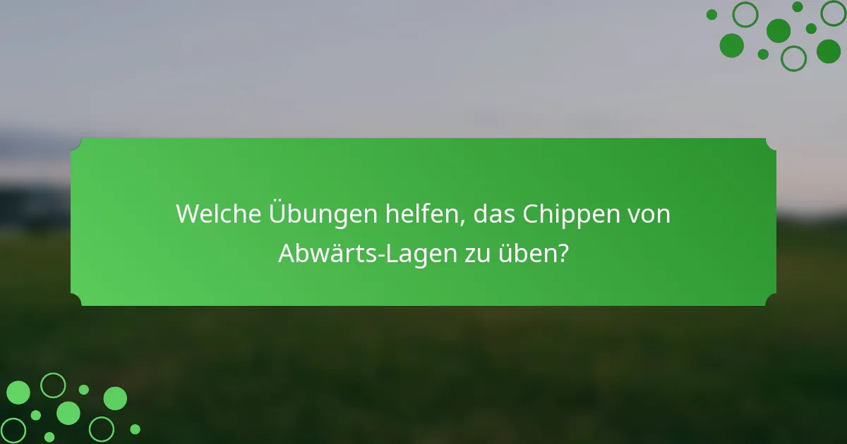 Welche Übungen helfen, das Chippen von Abwärts-Lagen zu üben?