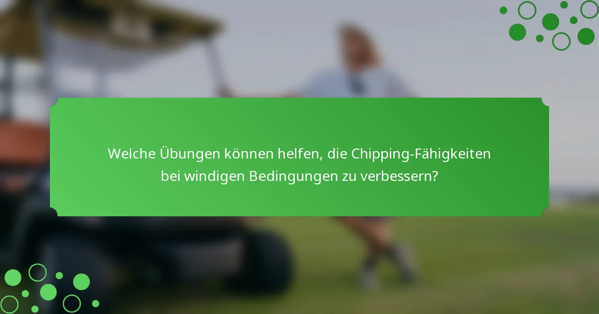 Welche Übungen können helfen, die Chipping-Fähigkeiten bei windigen Bedingungen zu verbessern?
