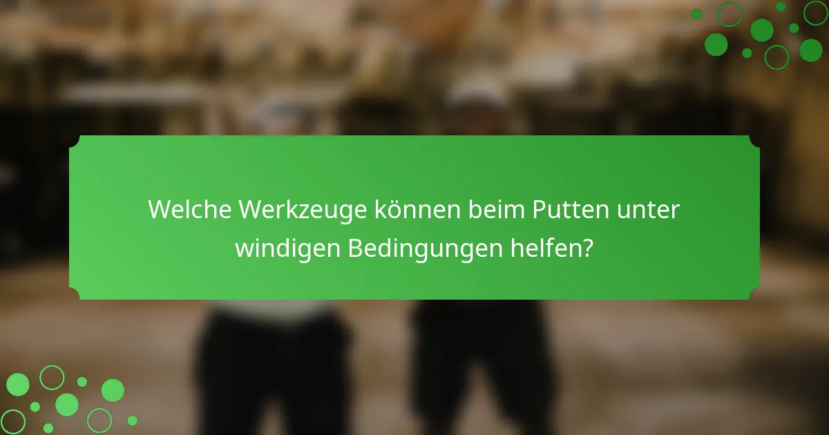 Welche Werkzeuge können beim Putten unter windigen Bedingungen helfen?