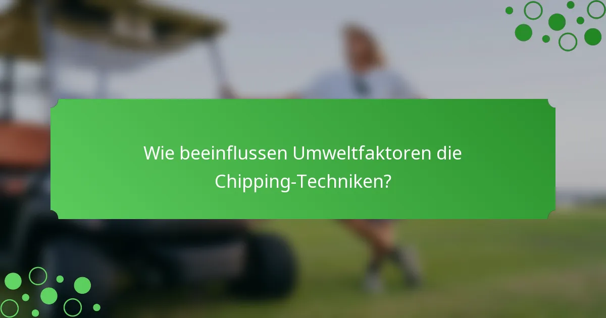 Wie beeinflussen Umweltfaktoren die Chipping-Techniken?