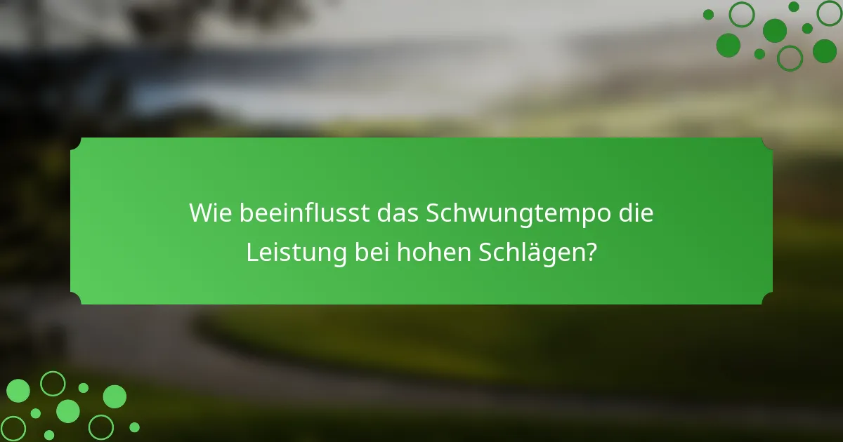 Wie beeinflusst das Schwungtempo die Leistung bei hohen Schlägen?
