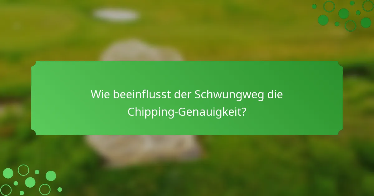 Wie beeinflusst der Schwungweg die Chipping-Genauigkeit?