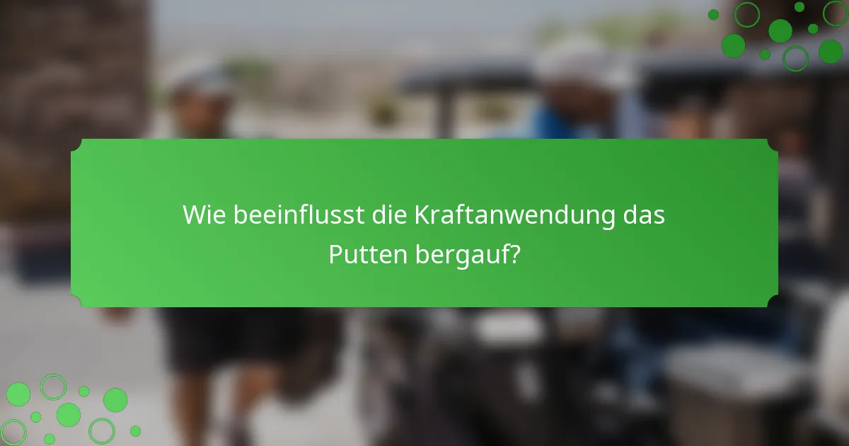 Wie beeinflusst die Kraftanwendung das Putten bergauf?