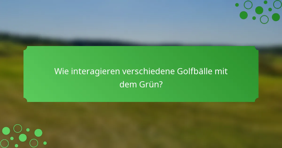 Wie interagieren verschiedene Golfbälle mit dem Grün?