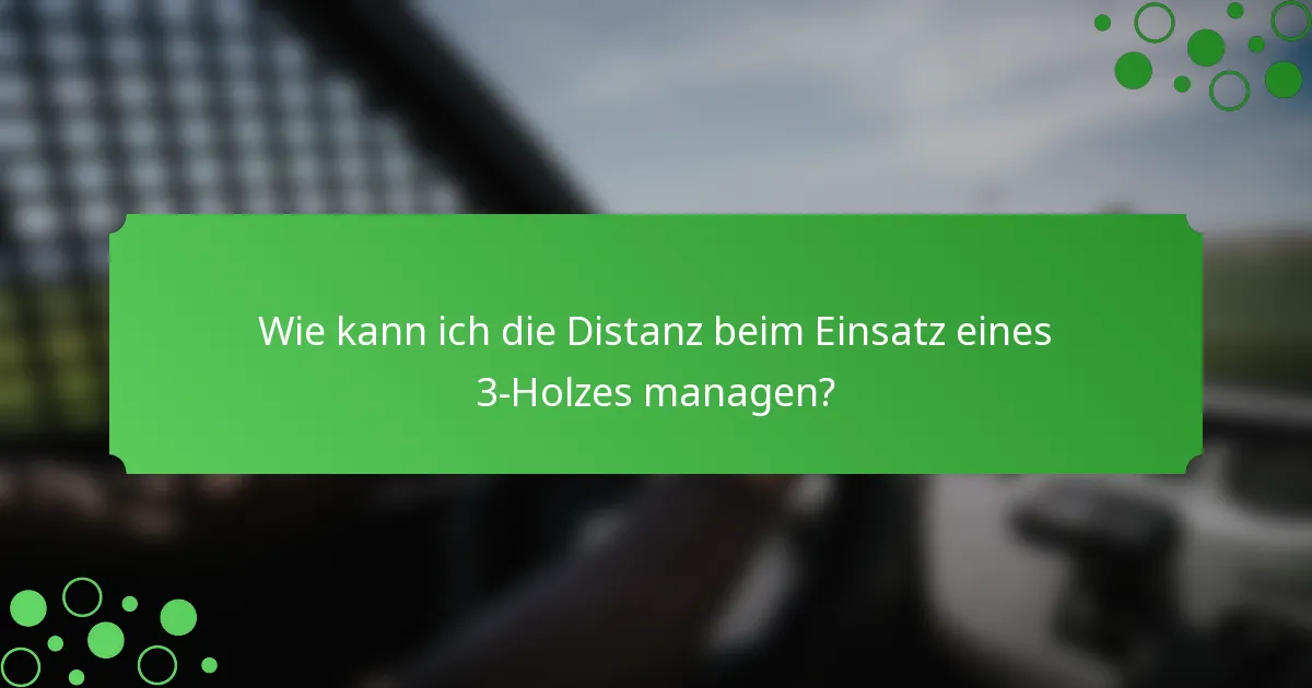 Wie kann ich die Distanz beim Einsatz eines 3-Holzes managen?