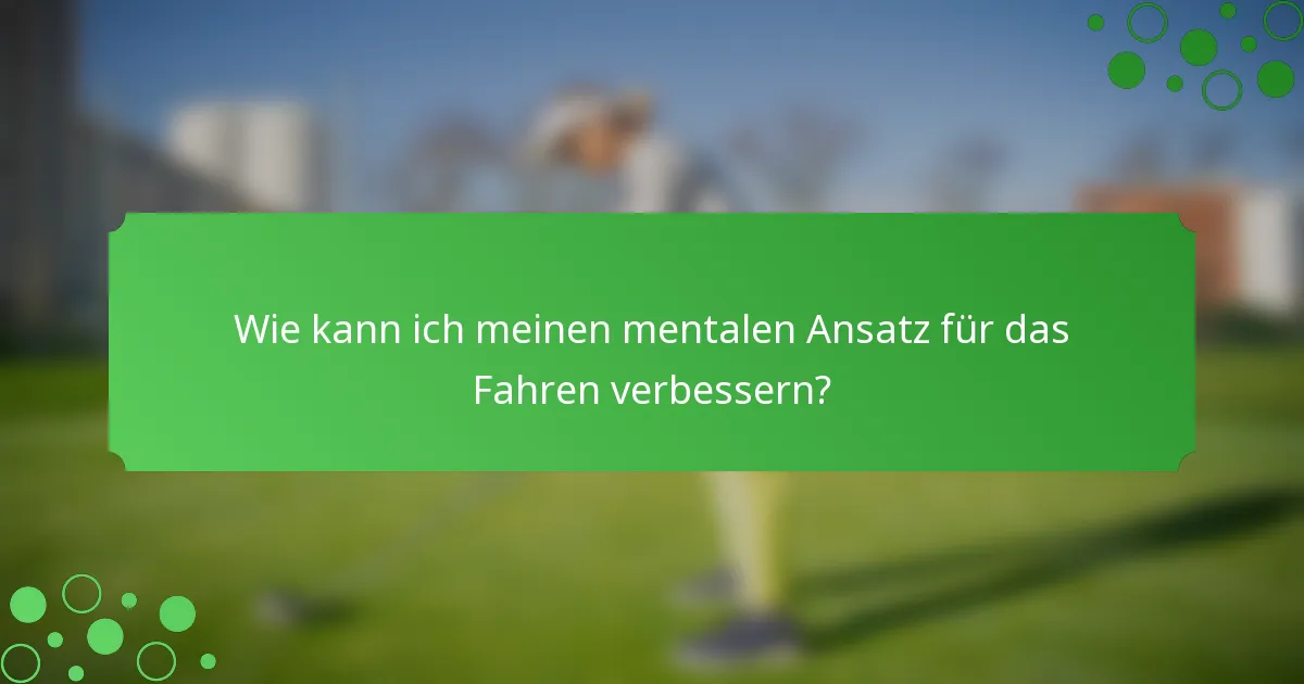 Wie kann ich meinen mentalen Ansatz für das Fahren verbessern?