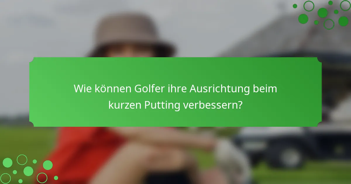 Wie können Golfer ihre Ausrichtung beim kurzen Putting verbessern?