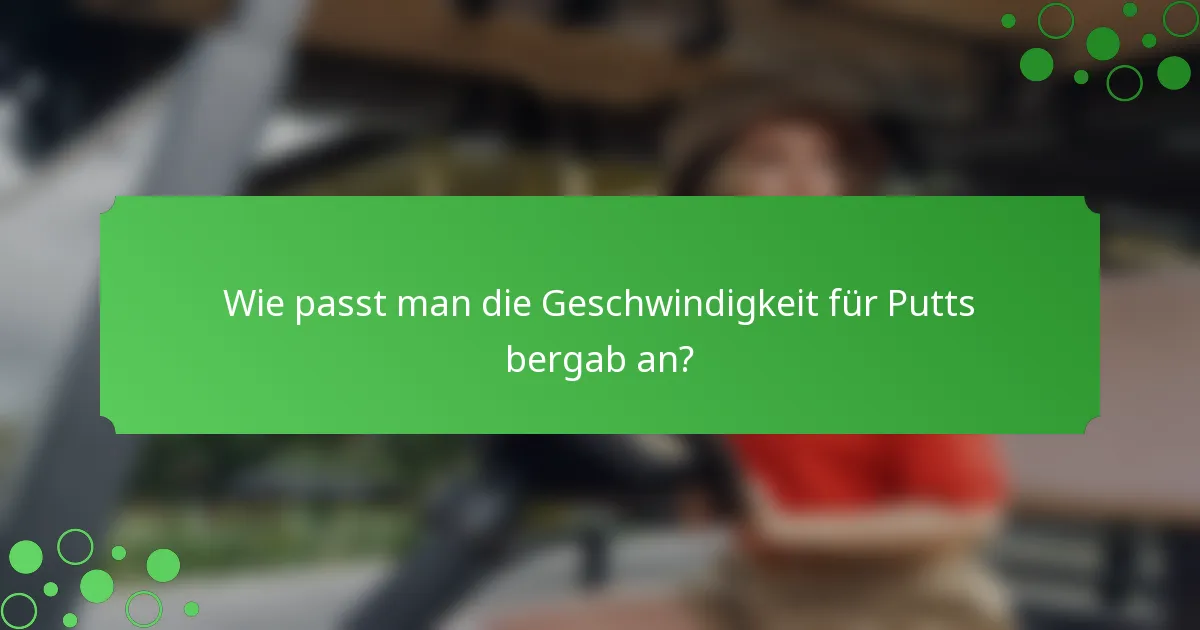 Wie passt man die Geschwindigkeit für Putts bergab an?