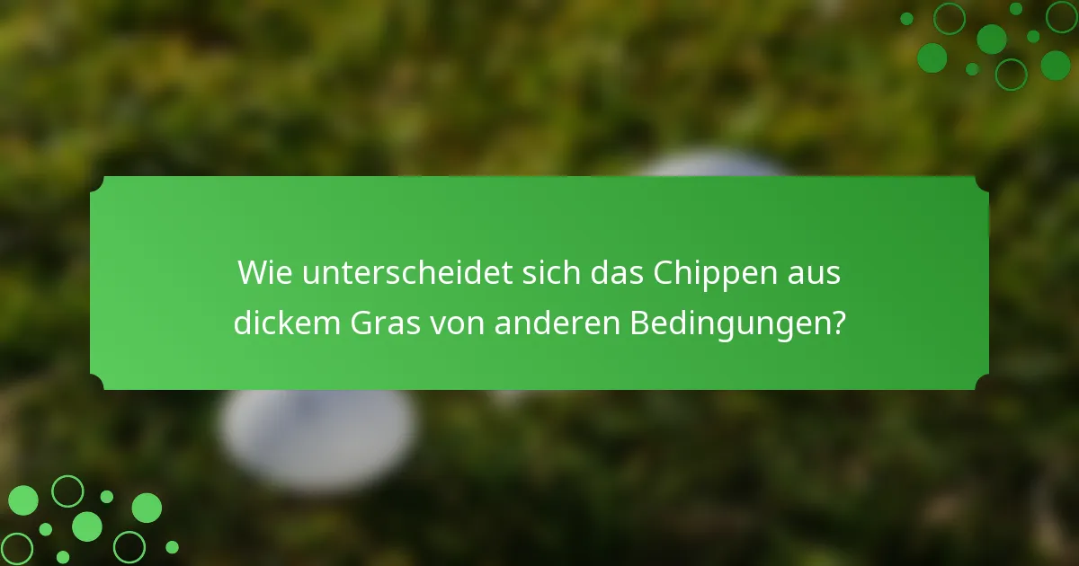 Wie unterscheidet sich das Chippen aus dickem Gras von anderen Bedingungen?