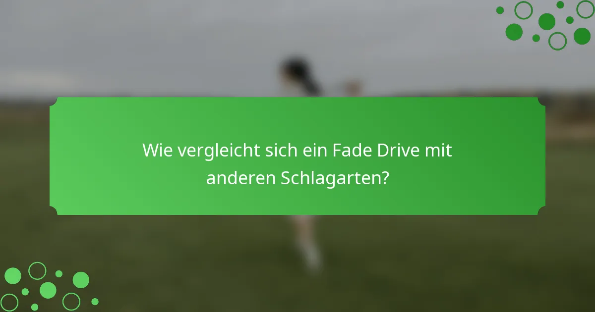 Wie vergleicht sich ein Fade Drive mit anderen Schlagarten?
