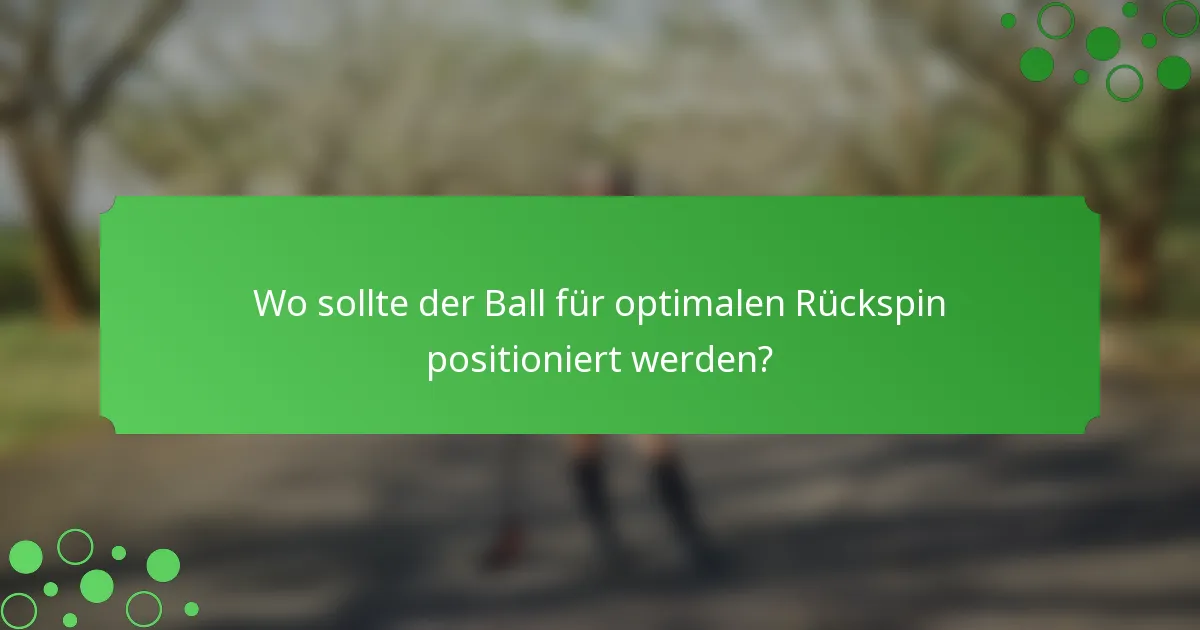 Wo sollte der Ball für optimalen Rückspin positioniert werden?